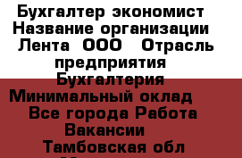 Бухгалтер-экономист › Название организации ­ Лента, ООО › Отрасль предприятия ­ Бухгалтерия › Минимальный оклад ­ 1 - Все города Работа » Вакансии   . Тамбовская обл.,Моршанск г.